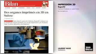 IMPRESSION 3D
RegenHU
LÊimpression 3D appliquée aux organes humains.
http://www.regenhu.com/

LAURENT HAUG
200IDEAS

 