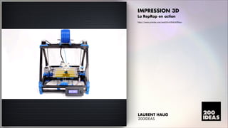 IMPRESSION 3D
La RepRap en action
https://www.youtube.com/watch?v=NX46AXfkbso

LAURENT HAUG
200IDEAS

 