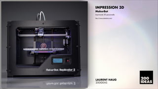 IMPRESSION 3D
MakerBot
Imprimante 3D personnelle
http://www.makerbot.com/

LAURENT HAUG
200IDEAS

 