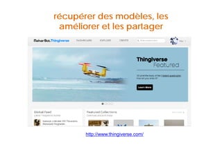 récupérer des modèles, les 
améliorer et les partager 
http://www.thingiverse.com/ 
 
