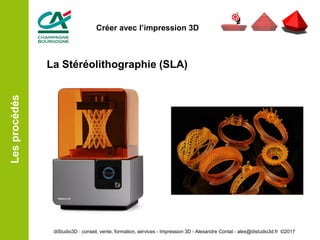 La Stéréolithographie (SLA)
Lesprocédés
diStudio3D : conseil, vente, formation, services - Impression 3D - Alexandre Contat - alex@distudio3d.fr ©2017
Créer avec l’impression 3D
 