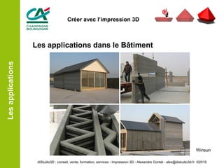 Les applications dans le Bâtiment
Lesapplications
Winsun
diStudio3D : conseil, vente, formation, services - Impression 3D - Alexandre Contat - alex@distudio3d.fr ©2016
Créer avec l’impression 3D
 