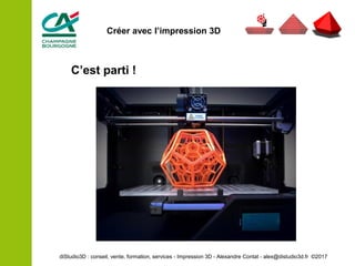 C’est parti !
diStudio3D : conseil, vente, formation, services - Impression 3D - Alexandre Contat - alex@distudio3d.fr ©2017
Créer avec l’impression 3D
 