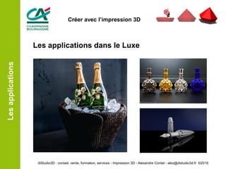 Les applications dans le Luxe
Lesapplications
diStudio3D : conseil, vente, formation, services - Impression 3D - Alexandre Contat - alex@distudio3d.fr ©2016
Créer avec l’impression 3D
 