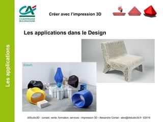 Les applications dans le Design
Lesapplications
diStudio3D : conseil, vente, formation, services - Impression 3D - Alexandre Contat - alex@distudio3d.fr ©2016
Créer avec l’impression 3D
 