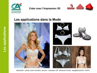 Les applications dans la Mode
Lesapplications
diStudio3D : conseil, vente, formation, services - Impression 3D - Alexandre Contat - alex@distudio3d.fr ©2016
Créer avec l’impression 3D
 