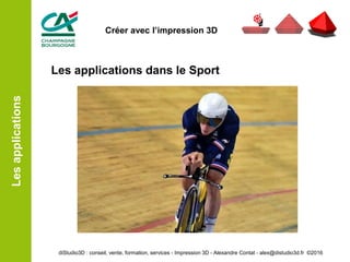 Les applications dans le Sport
Lesapplications
diStudio3D : conseil, vente, formation, services - Impression 3D - Alexandre Contat - alex@distudio3d.fr ©2016
Créer avec l’impression 3D
 