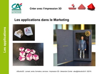 Les applications dans le Marketing
Lesapplications
diStudio3D : conseil, vente, formation, services - Impression 3D - Alexandre Contat - alex@distudio3d.fr ©2016
Créer avec l’impression 3D
 