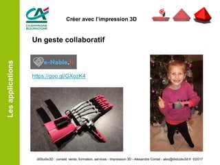 Un geste collaboratif
https://goo.gl/GXozK4
Lesapplications
diStudio3D : conseil, vente, formation, services - Impression 3D - Alexandre Contat - alex@distudio3d.fr ©2017
Créer avec l’impression 3D
 