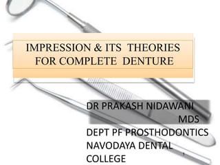 IMPRESSION & ITS THEORIES
FOR COMPLETE DENTURE
1
DR PRAKASH NIDAWANI
MDS
DEPT PF PROSTHODONTICS
NAVODAYA DENTAL
COLLEGE
 