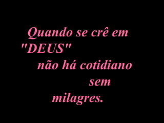 Quando se crê em "DEUS"  não há cotidiano  sem milagres. Nikos Kazantzakis   