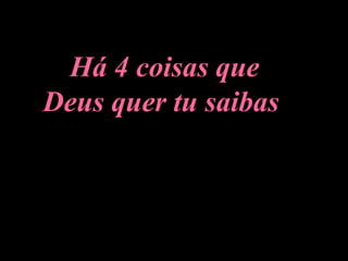 Há 4 coisas que Deus quer tu saibas   
