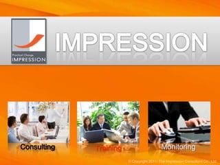 Consulting   Training                      Monitoring
                        © Copyright 2011. The Impression Consultant Co., Ltd.
 