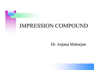 IMPRESSION COMPOUND
Dr. Anjana Maharjan
 