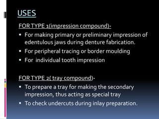 USES
FORTYPE 1(impression compound)-
 For making primary or preliminary impression of
edentulous jaws during denture fabr...