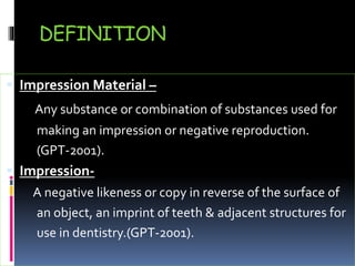 DEFINITION
 Impression Material –
Any substance or combination of substances used for
making an impression or negative re...