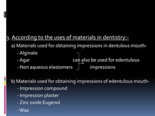 3. According to the uses of materials in dentistry:-
a) Materials used for obtaining impressions in dentulous mouth-
- Alg...