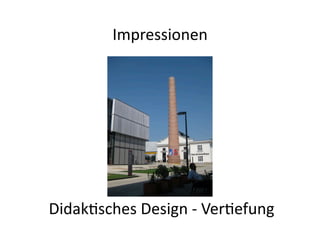 Impressionen	
  
Didak/sches	
  Design	
  -­‐	
  Ver/efung	
  
 