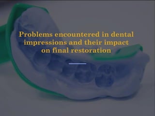 Problems encountered in dental
impressions and their impact
on final restoration
 