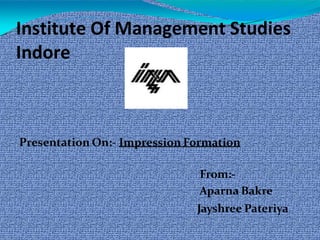 Institute Of Management Studies
Indore
Presentation On:- Impression Formation
From:-
Aparna Bakre
Jayshree Pateriya
 