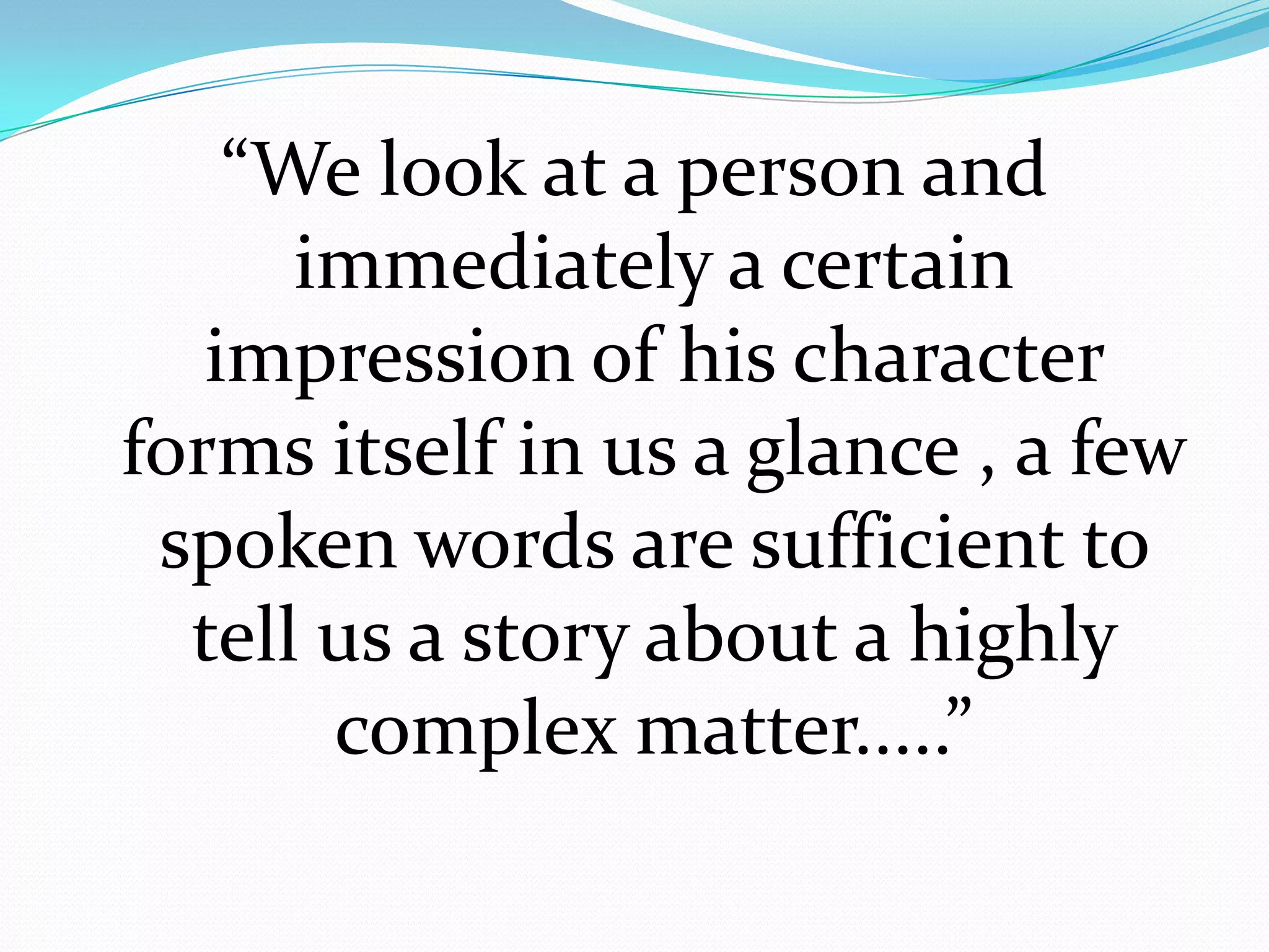 “We look at a person and
      immediately a certain
   impression of his character
forms itself in us a glance , a few
 spoken words are sufficient to
  tell us a story about a highly
       complex matter.....”
 