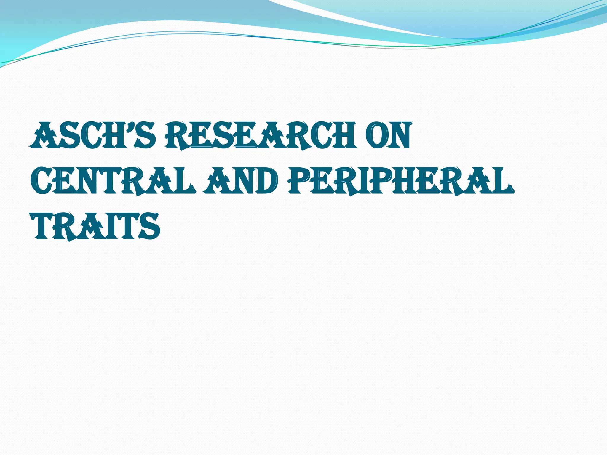 Asch’s reseArch on
central and peripheral
traits
 