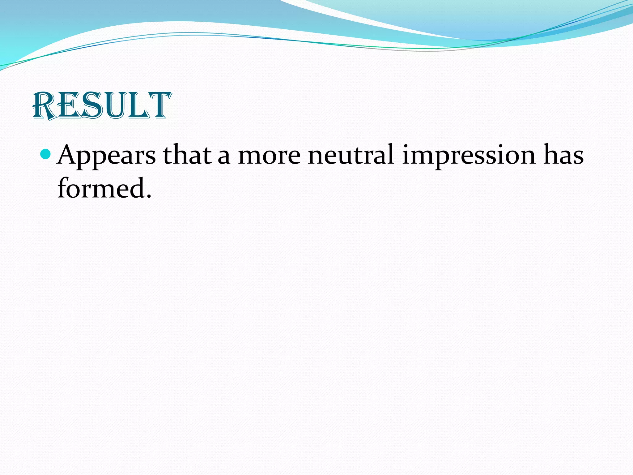 result
 Appears that a more neutral impression has
 formed.
 