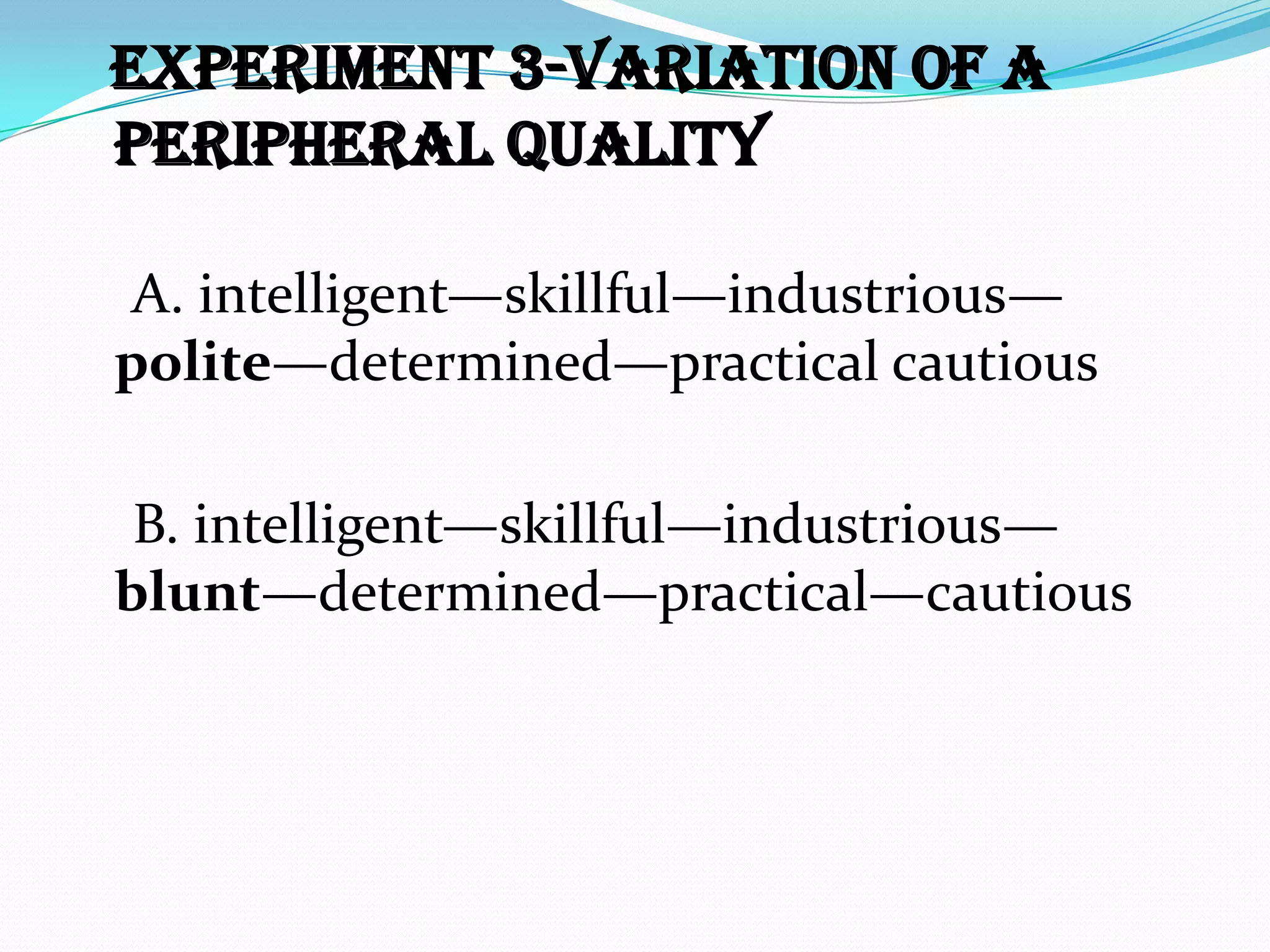 Experiment 3-Variation of a
Peripheral Quality

 A. intelligent—skillful—industrious—
polite—determined—practical cautious

 B. intelligent—skillful—industrious—
blunt—determined—practical—cautious
 