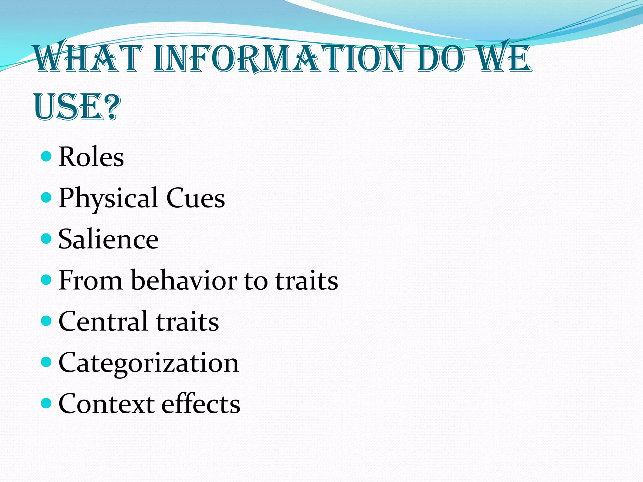What information do we
use?
 Roles
 Physical Cues
 Salience
 From behavior to traits
 Central traits
 Categorization
 Context effects
 