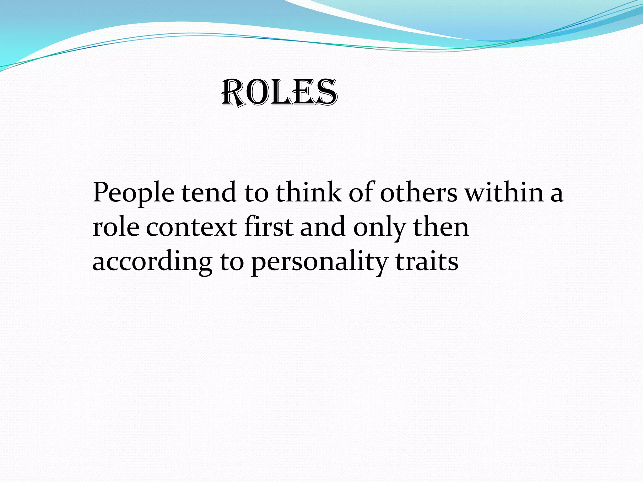 Roles

People tend to think of others within a
role context first and only then
according to personality traits
 