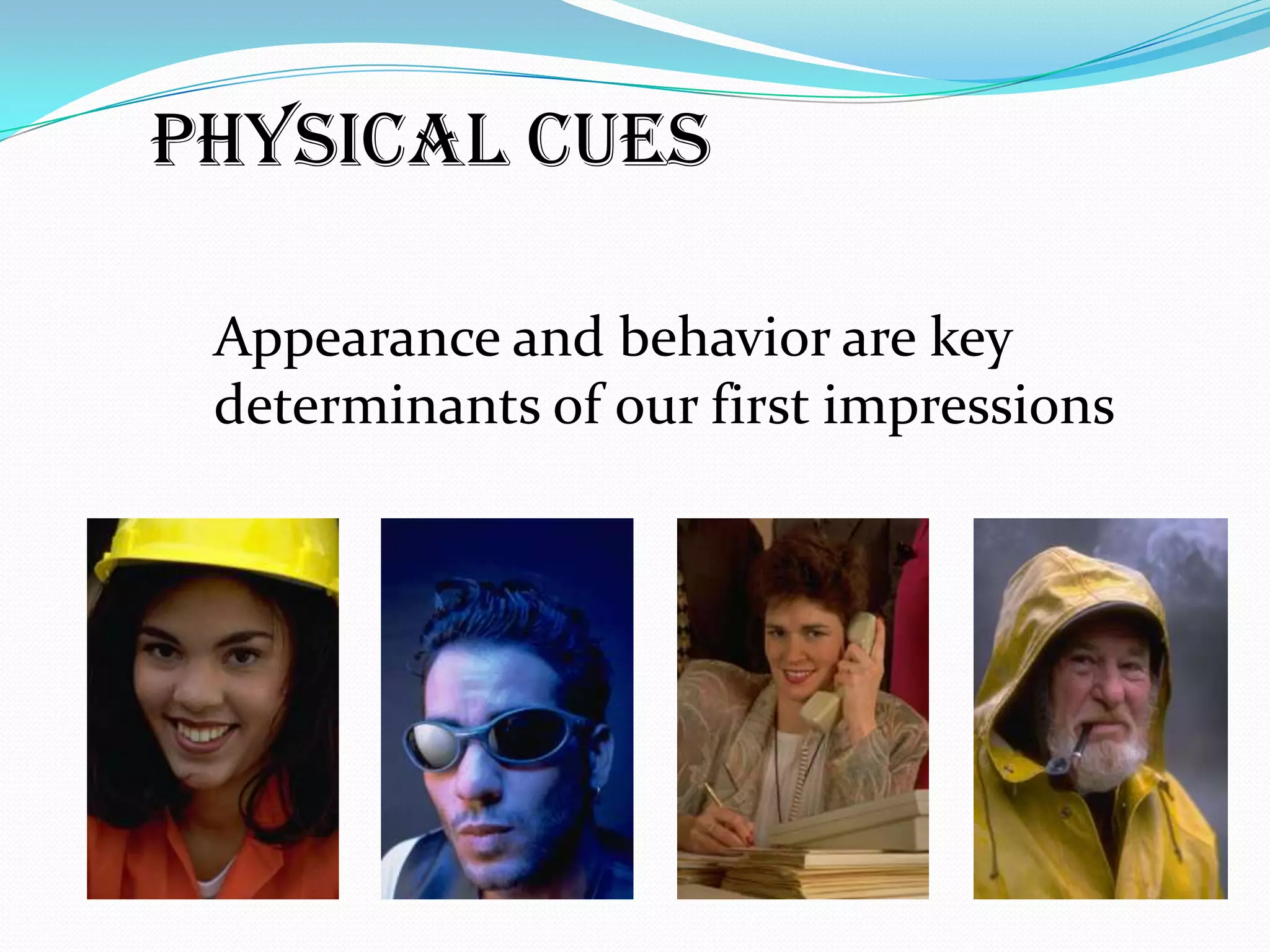 Physical Cues

 Appearance and behavior are key
 determinants of our first impressions
 