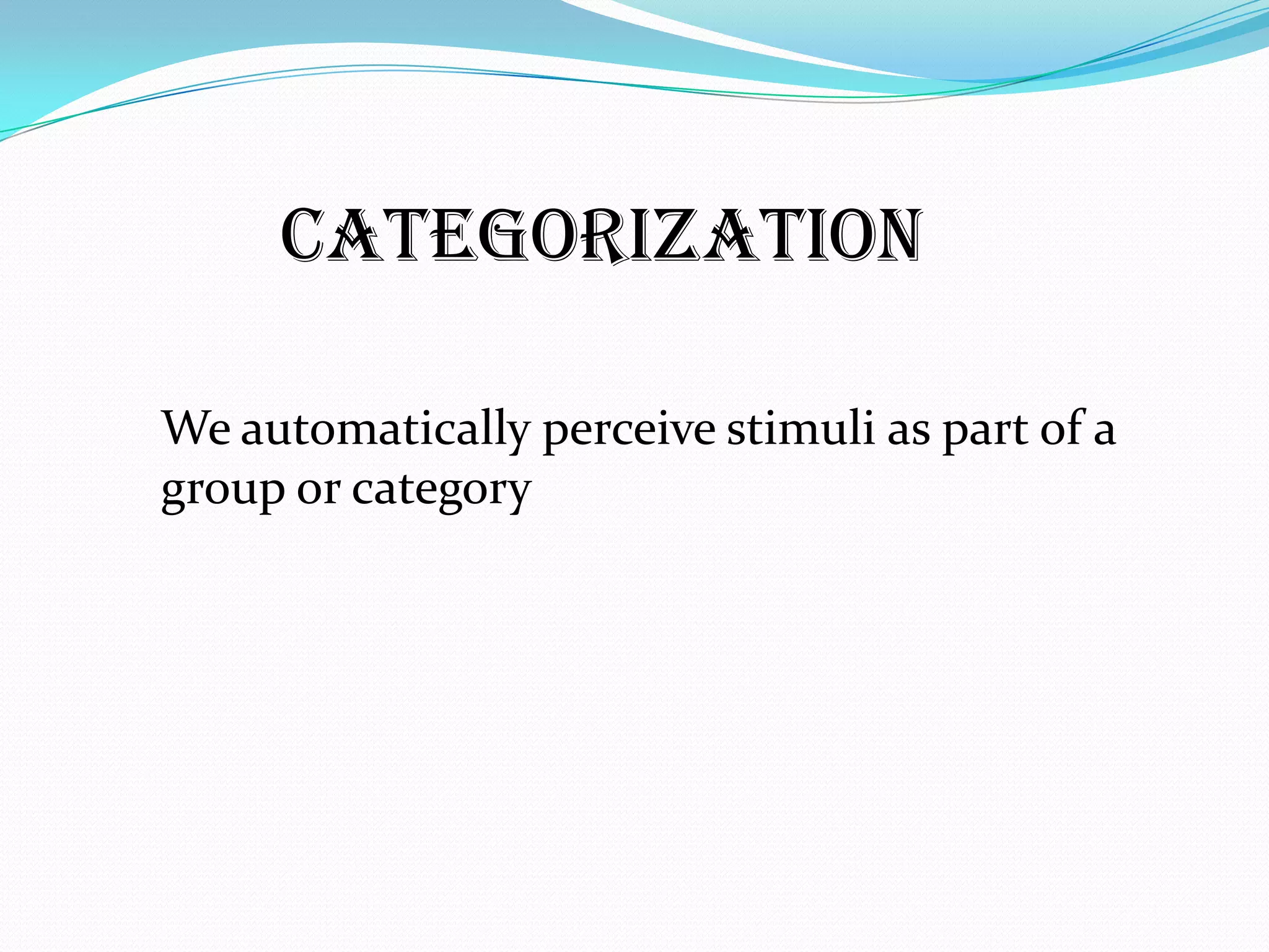 Categorization

We automatically perceive stimuli as part of a
group or category
 