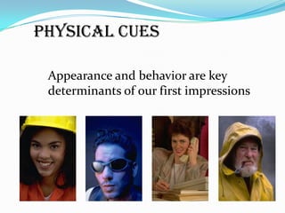 Physical Cues

 Appearance and behavior are key
 determinants of our first impressions
 