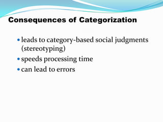 Consequences of Categorization

   leads to category-based social judgments
    (stereotyping)
   speeds processing time
   can lead to errors
 