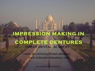 IMPRESSION MAKING IN
COMPLETE DENTURES
INDIAN DENTAL ACADEMY
Leader in continuing dental education
www.indiandentalacademy.com
www.indiandentalacademy.com
 