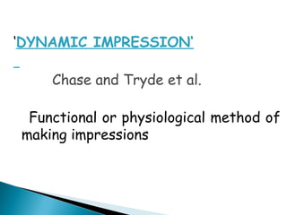 ‘DYNAMIC IMPRESSION‘
Chase and Tryde et al.
Functional or physiological method of
making impressions
 