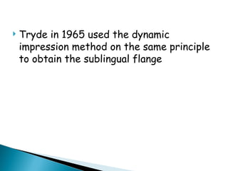  Tryde in 1965 used the dynamic
impression method on the same principle
to obtain the sublingual flange
 