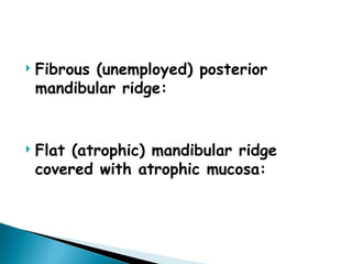  Fibrous (unemployed) posterior
mandibular ridge:
 Flat (atrophic) mandibular ridge
covered with atrophic mucosa:
 