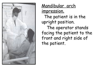 Mandibular arch
impression.
The patient is in the
upright position.
The operator stands
facing the patient to the
front and right side of
the patient.
 