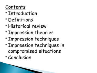 Contents
 Introduction
 Definitions
 Historical review
 Impression theories
 Impression techniques
 Impression techniques in
compromised situations
 Conclusion
 