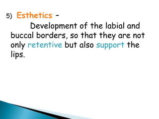 5) Esthetics –
Development of the labial and
buccal borders, so that they are not
only retentive but also support the
lips.
 
