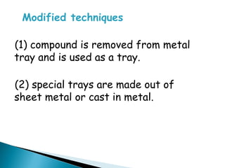 Modified techniques
(1) compound is removed from metal
tray and is used as a tray.
(2) special trays are made out of
sheet metal or cast in metal.
 