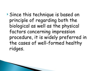  Since this technique is based on
principle of regarding both the
biological as well as the physical
factors concerning impression
procedure, it is widely preferred in
the cases of well-formed healthy
ridges.
 