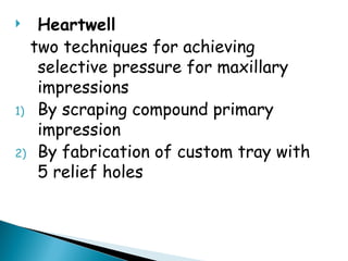 Heartwell
two techniques for achieving
selective pressure for maxillary
impressions
1) By scraping compound primary
impression
2) By fabrication of custom tray with
5 relief holes
 