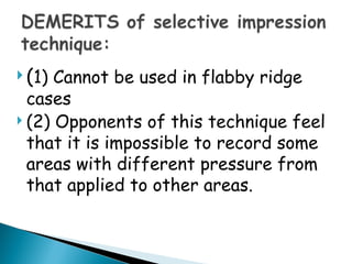  (1) Cannot be used in flabby ridge
cases
 (2) Opponents of this technique feel
that it is impossible to record some
areas with different pressure from
that applied to other areas.
 