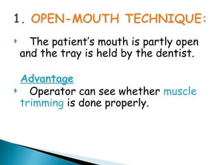  The patient’s mouth is partly open
and the tray is held by the dentist.
Advantage
 Operator can see whether muscle
trimming is done properly.
 