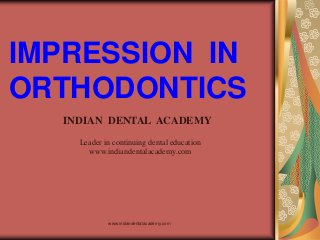 IMPRESSION IN
ORTHODONTICS
www.indiandentalacademy.com
INDIAN DENTAL ACADEMY
Leader in continuing dental education
www.indiandentalacademy.com
 