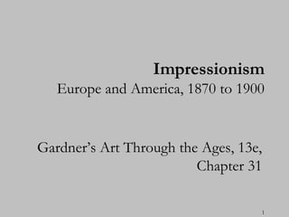 Impressionism
   Europe and America, 1870 to 1900


Gardner‟s Art Through the Ages, 13e,
                         Chapter 31

                                   1
 