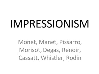 IMPRESSIONISM Monet, Manet, Pissarro, Morisot, Degas, Renoir, Cassatt, Whistler, Rodin 