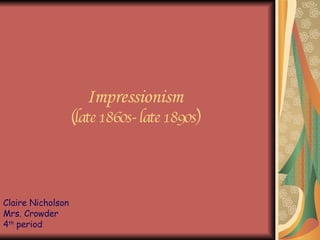 Impressionism (late 1860s- late 1890s) Claire Nicholson Mrs. Crowder  4 th  period 